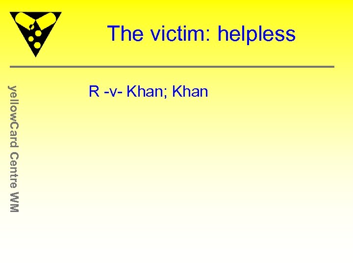 The victim: helpless yellow. Card Centre WM R -v- Khan; Khan 