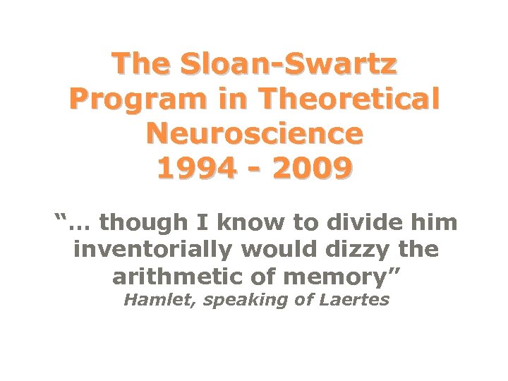 The Sloan-Swartz Program in Theoretical Neuroscience 1994 - 2009 “… though I know to