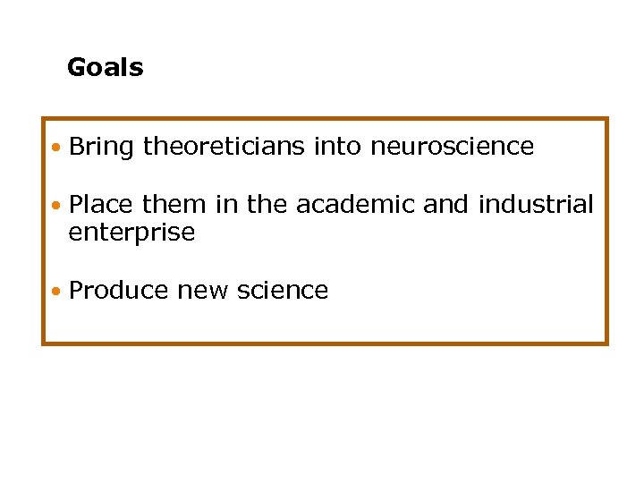 Goals Bring theoreticians into neuroscience Place them in the academic and industrial enterprise Produce