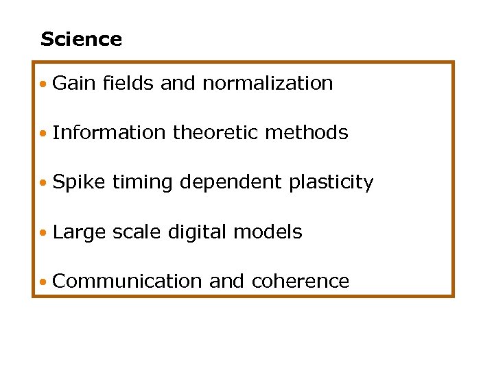 Science Gain fields and normalization Information theoretic methods Spike timing dependent plasticity Large