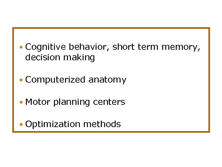  Cognitive behavior, short term memory, decision making Computerized anatomy Motor planning centers Optimization
