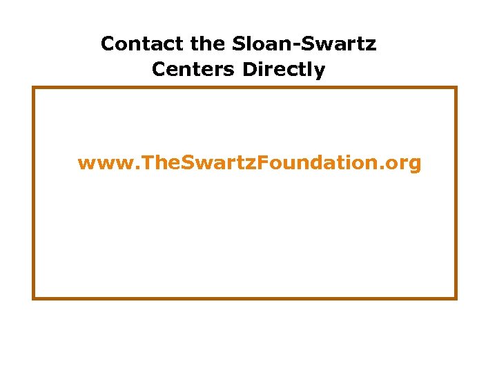 Contact the Sloan-Swartz Centers Directly www. The. Swartz. Foundation. org 