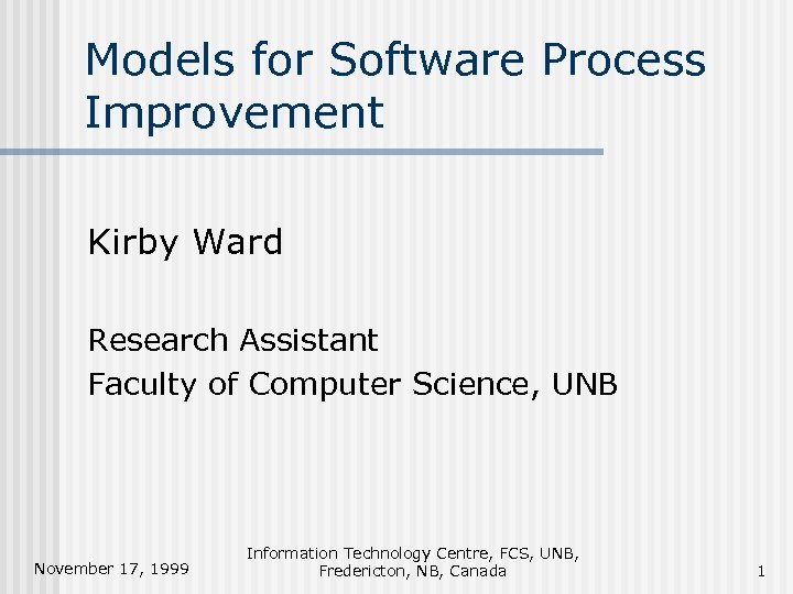 Models for Software Process Improvement Kirby Ward Research Assistant Faculty of Computer Science, UNB