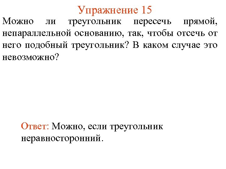 Упражнение 15 Можно ли треугольник пересечь прямой, непараллельной основанию, так, чтобы отсечь от него