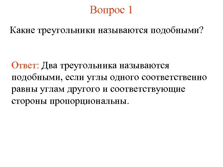 Вопрос 1 Какие треугольники называются подобными? Ответ: Два треугольника называются подобными, если углы одного