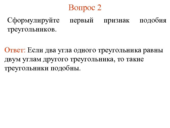 Вопрос 2 Сформулируйте треугольников. первый признак подобия Ответ: Если два угла одного треугольника равны