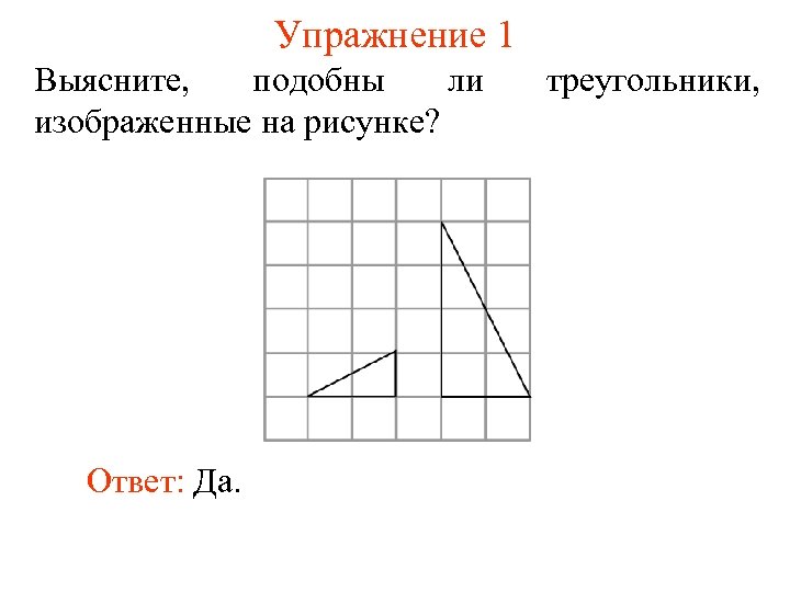 Упражнение 1 Выясните, подобны ли изображенные на рисунке? Ответ: Да. треугольники, 