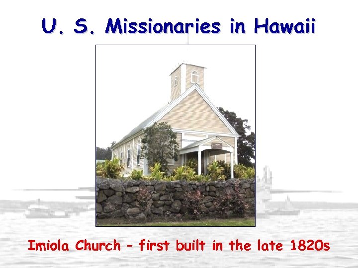 U. S. Missionaries in Hawaii Imiola Church – first built in the late 1820