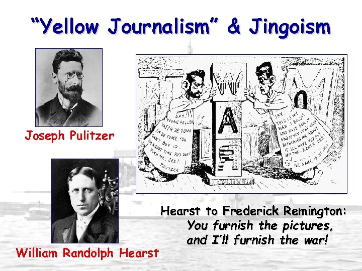 “Yellow Journalism” & Jingoism Joseph Pulitzer William Randolph Hearst to Frederick Remington: You furnish