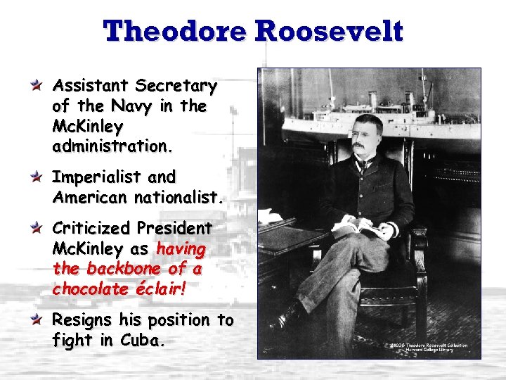 Theodore Roosevelt Assistant Secretary of the Navy in the Mc. Kinley administration. Imperialist and