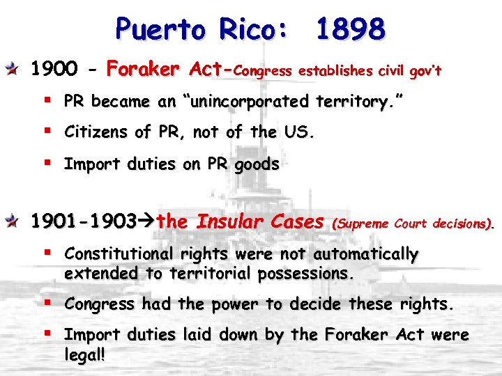 Puerto Rico: 1898 1900 - Foraker Act-Congress establishes civil gov’t PR became an “unincorporated