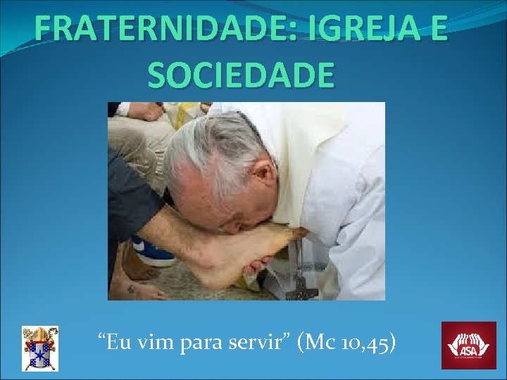 FRATERNIDADE: IGREJA E SOCIEDADE “Eu vim para servir” (Mc 10, 45) 