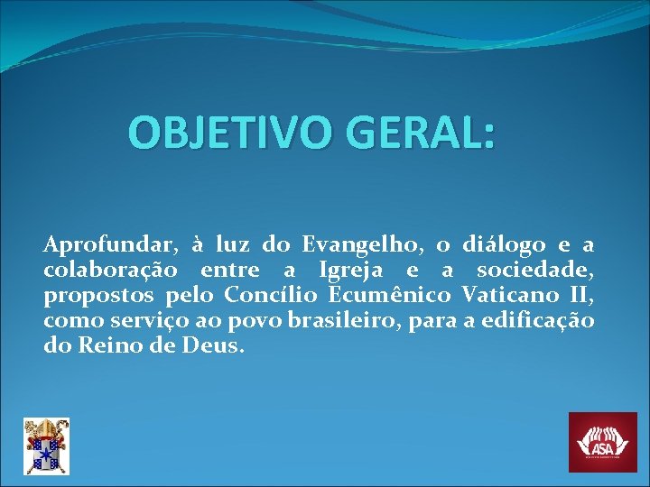 OBJETIVO GERAL: Aprofundar, à luz do Evangelho, o diálogo e a colaboração entre a