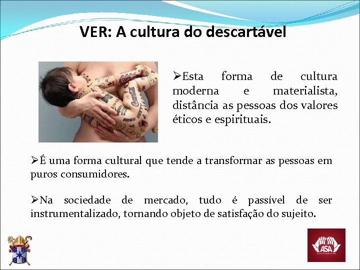 VER: A cultura do descartável ØEsta forma de cultura moderna e materialista, distância as