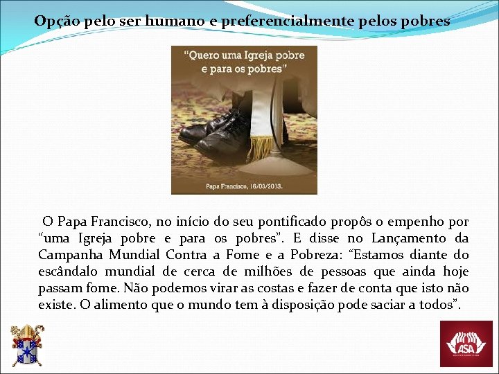 Opção pelo ser humano e preferencialmente pelos pobres O Papa Francisco, no início do