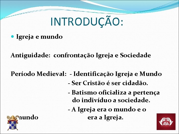 INTRODUÇÃO: Igreja e mundo Antiguidade: confrontação Igreja e Sociedade Período Medieval: - Identificação Igreja