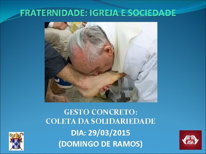 FRATERNIDADE: IGREJA E SOCIEDADE GESTO CONCRETO: COLETA DA SOLIDARIEDADE DIA: 29/03/2015 (DOMINGO DE RAMOS)