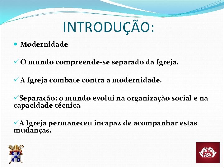 INTRODUÇÃO: Modernidade ü O mundo compreende-se separado da Igreja. ü A Igreja combate contra