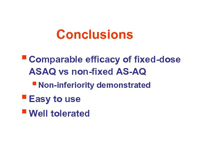 Conclusions § Comparable efficacy of fixed-dose ASAQ vs non-fixed AS-AQ § Non-inferiority demonstrated §