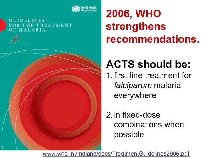 2006, WHO strengthens recommendations. ACTS should be: 1. first-line treatment for falciparum malaria everywhere