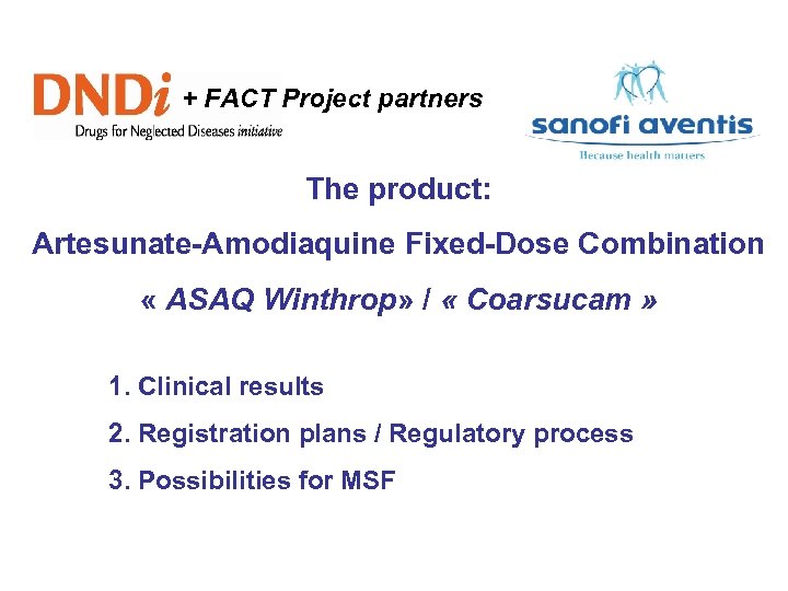 + FACT Project partners The product: Artesunate-Amodiaquine Fixed-Dose Combination « ASAQ Winthrop» / «