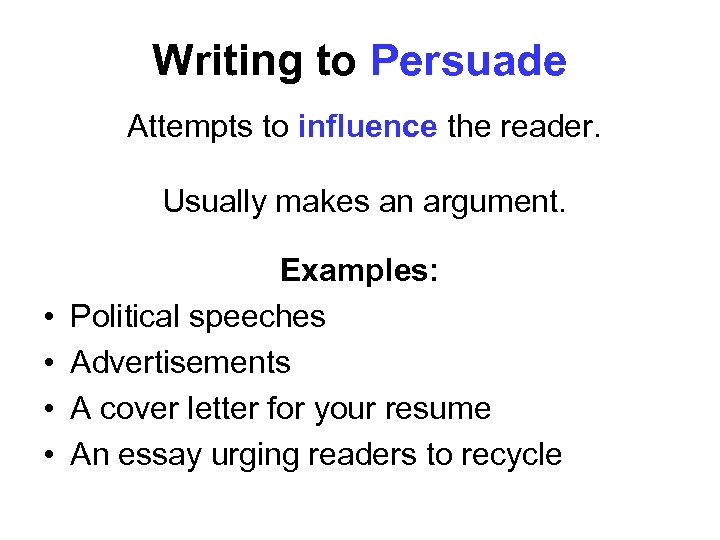 Writing to Persuade Attempts to influence the reader. Usually makes an argument. • •