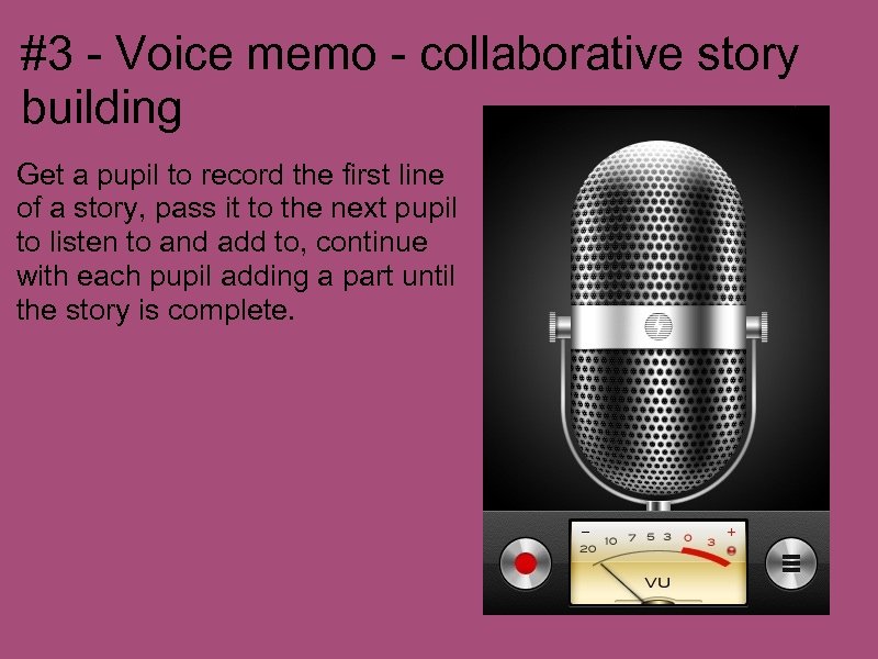 #3 - Voice memo - collaborative story building Get a pupil to record the