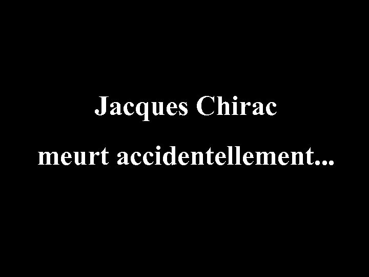 Jacques Chirac meurt accidentellement. . . 