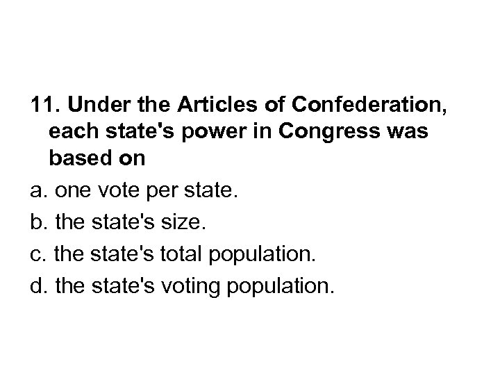 11. Under the Articles of Confederation, each state's power in Congress was based on