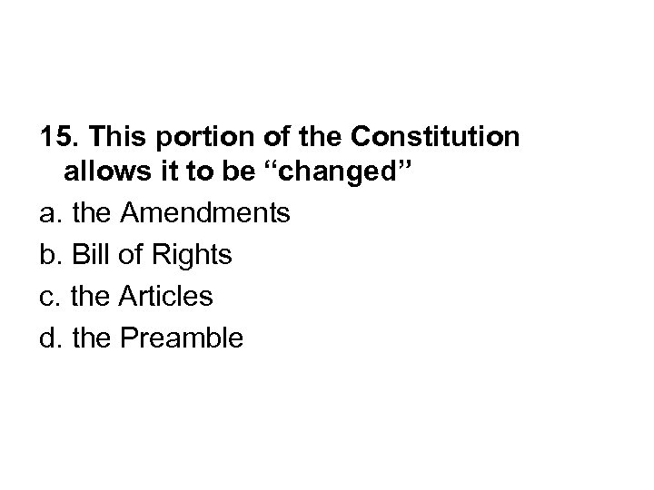 15. This portion of the Constitution allows it to be “changed” a. the Amendments