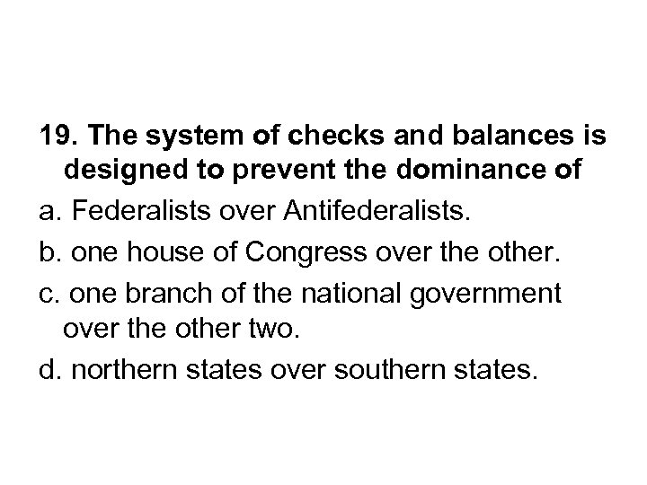 19. The system of checks and balances is designed to prevent the dominance of