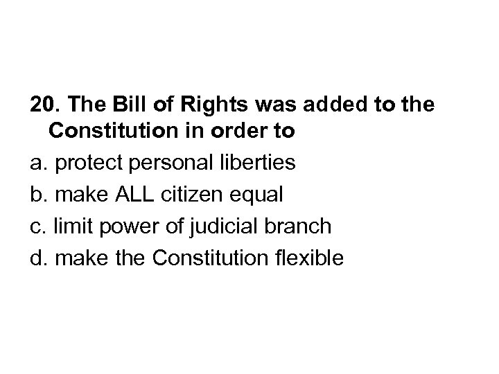 20. The Bill of Rights was added to the Constitution in order to a.