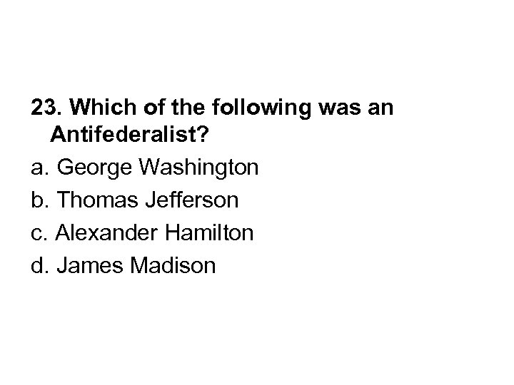 23. Which of the following was an Antifederalist? a. George Washington b. Thomas Jefferson