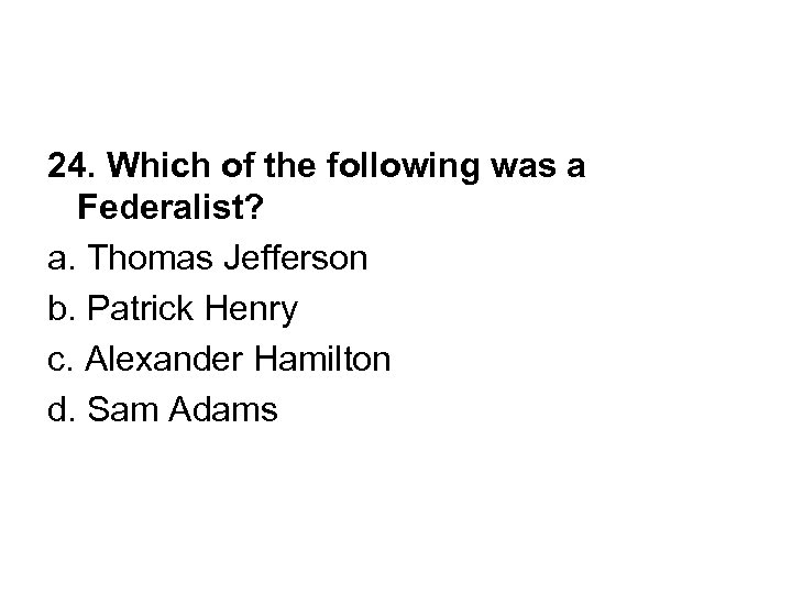 24. Which of the following was a Federalist? a. Thomas Jefferson b. Patrick Henry