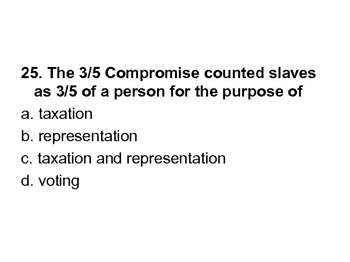 25. The 3/5 Compromise counted slaves as 3/5 of a person for the purpose