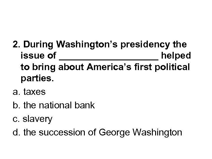 2. During Washington’s presidency the issue of __________ helped to bring about America’s first