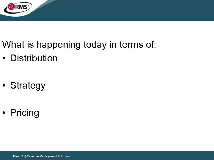 What is happening today in terms of: • Distribution • Strategy • Pricing Easy