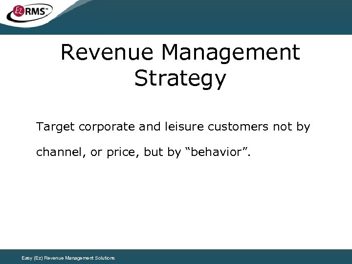 Revenue Management Strategy Target corporate and leisure customers not by channel, or price, but