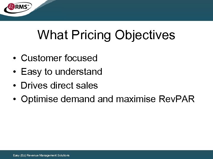 What Pricing Objectives • • Customer focused Easy to understand Drives direct sales Optimise