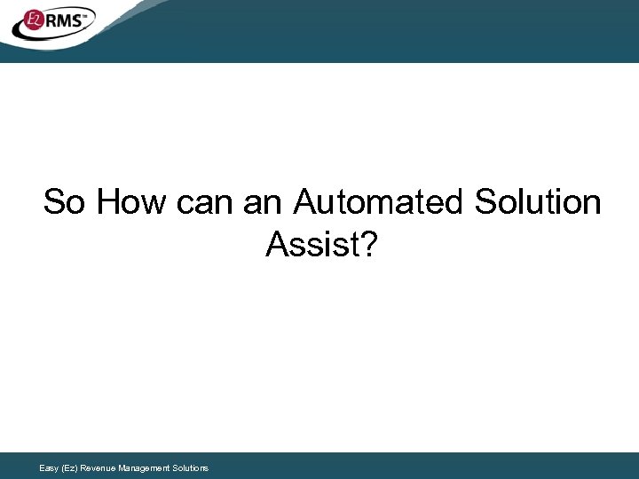 So How can an Automated Solution Assist? Easy (Ez) Revenue Management Solutions 