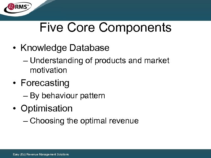 Five Core Components • Knowledge Database – Understanding of products and market motivation •