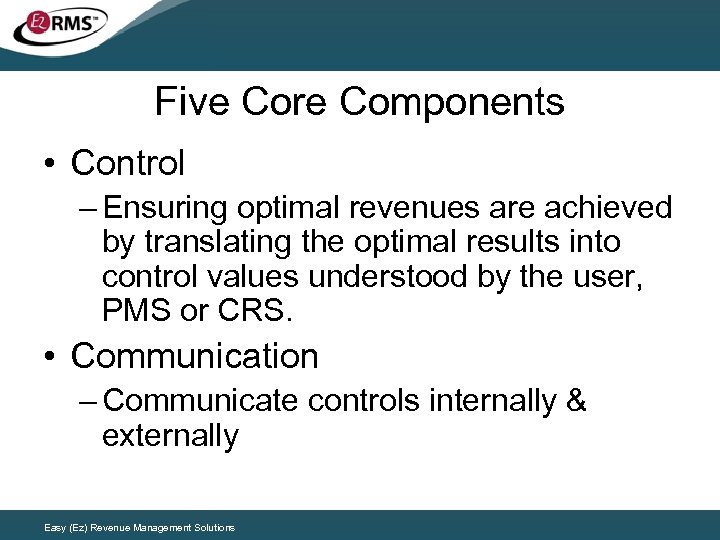 Five Core Components • Control – Ensuring optimal revenues are achieved by translating the