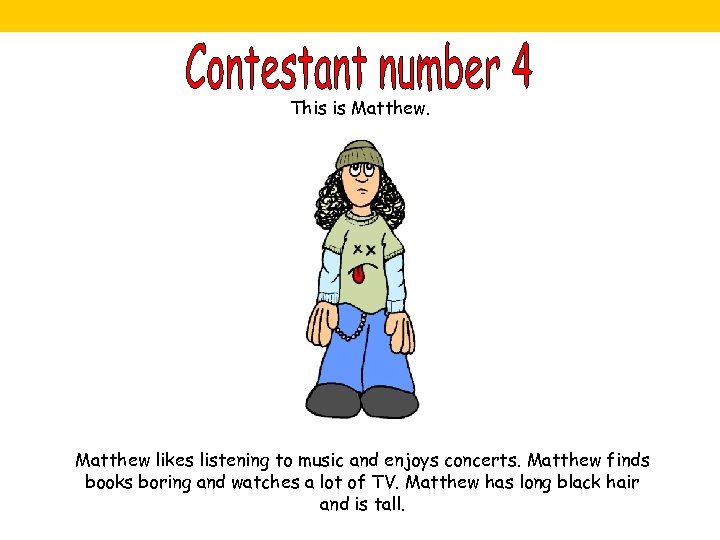 This is Matthew likes listening to music and enjoys concerts. Matthew finds books boring