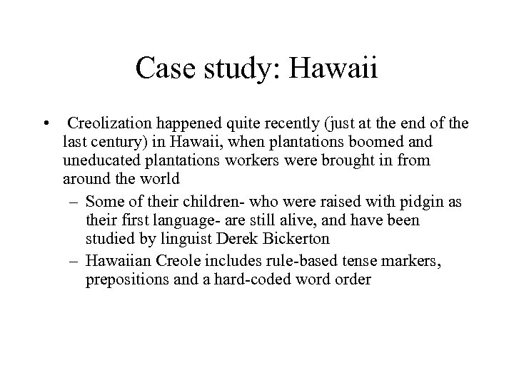 Case study: Hawaii • Creolization happened quite recently (just at the end of the