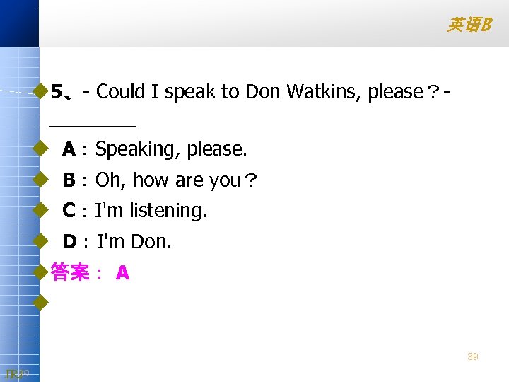 英语B u 5、 Could I speak to Don Watkins, please？ ____ u A：Speaking, please.