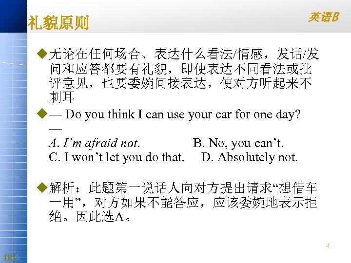 礼貌原则 英语B u无论在任何场合、表达什么看法/情感，发话/发 问和应答都要有礼貌，即使表达不同看法或批 评意见，也要委婉间接表达，使对方听起来不 刺耳 u— Do you think I can use your