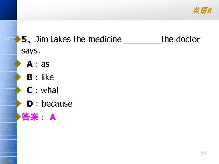 英语B u 5、Jim takes the medicine ____the doctor says. u A：as u B：like u
