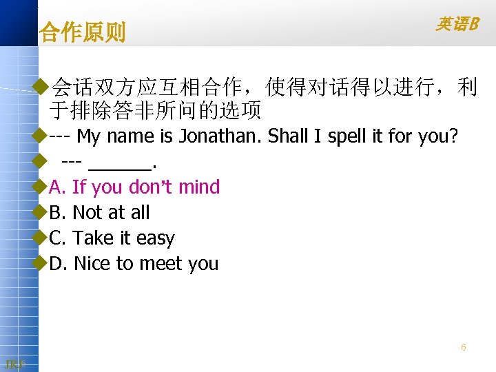 合作原则 英语B u会话双方应互相合作，使得对话得以进行，利 于排除答非所问的选项 u My name is Jonathan. Shall I spell it for