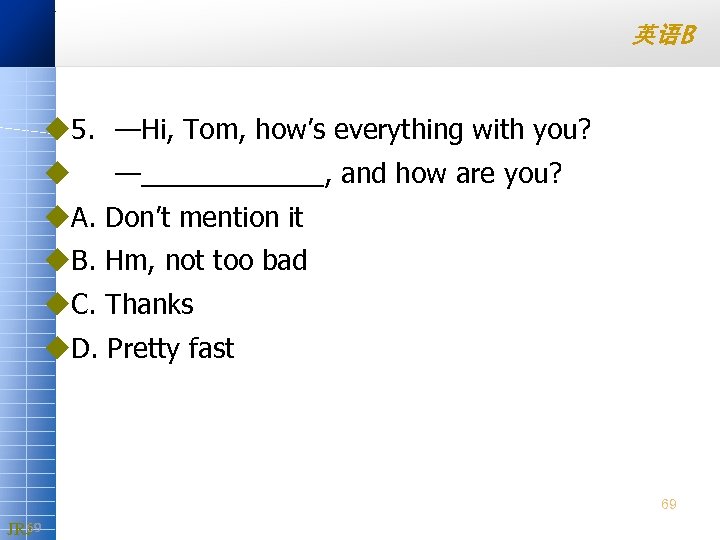英语B u 5. —Hi, Tom, how’s everything with you? u —______, and how are