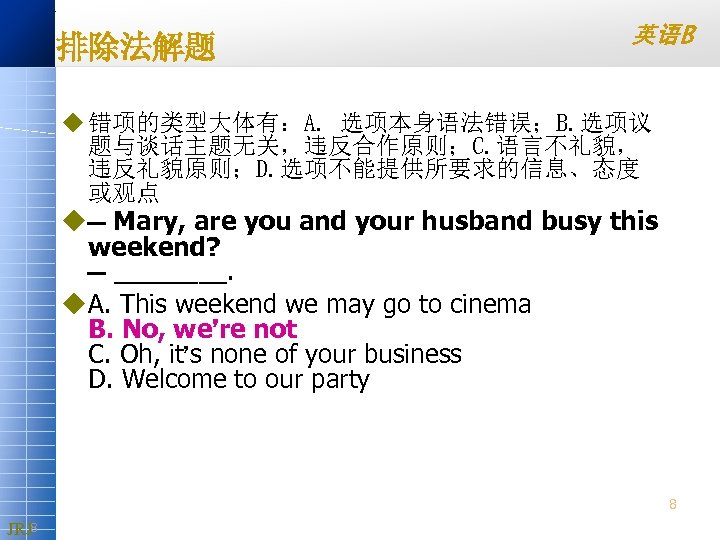 排除法解题 英语B u 错项的类型大体有：A. 选项本身语法错误；B. 选项议 题与谈话主题无关，违反合作原则；C. 语言不礼貌， 违反礼貌原则；D. 选项不能提供所要求的信息、态度 或观点 u — Mary,